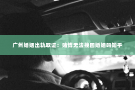 广州婚姻出轨取证：赌博无法挽回婚姻吗知乎