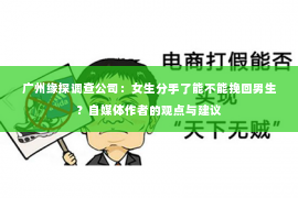 广州缘探调查公司：女生分手了能不能挽回男生？自媒体作者的观点与建议