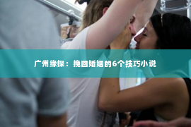 广州缘探：挽回婚姻的6个技巧小说