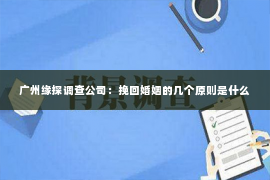 广州缘探调查公司：挽回婚姻的几个原则是什么