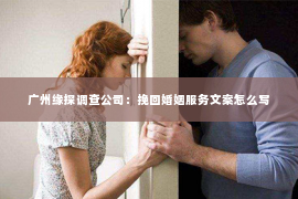 广州缘探调查公司：挽回婚姻服务文案怎么写