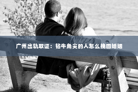 广州出轨取证：钻牛角尖的人怎么挽回婚姻