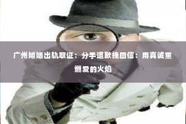 广州婚姻出轨取证：分手道歉挽回信：用真诚重燃爱的火焰