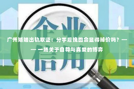 广州婚姻出轨取证：分手后挽回会显得掉价吗？—— 一场关于自尊与真爱的博弈