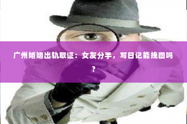 广州婚姻出轨取证：女友分手，写日记能挽回吗？