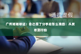 广州婚姻取证：自己提了分手后怎么挽回：从反思到行动