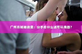 广州市婚姻调查：分手后什么话可以挽回？