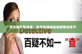 广州市婚外情调查：怎样能挽回婚姻感情的句子