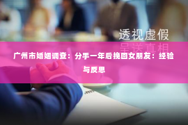 广州市婚姻调查：分手一年后挽回女朋友：经验与反思