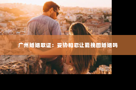广州婚姻取证：妥协和忍让能挽回婚姻吗