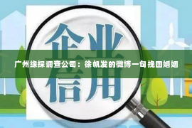 广州缘探调查公司：徐帆发的微博一句挽回婚姻