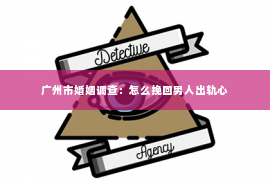 广州市婚姻调查：怎么挽回男人出轨心