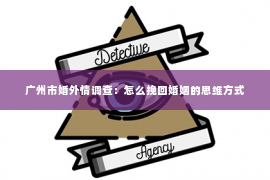 广州市婚外情调查：怎么挽回婚姻的思维方式