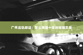 广州出轨取证：怎么挽回十年的婚姻文案