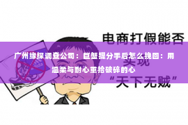 广州缘探调查公司：巨蟹提分手后怎么挽回：用温柔与耐心重拾破碎的心