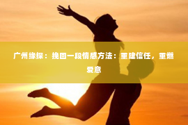 广州缘探：挽回一段情感方法：重建信任，重燃爱意