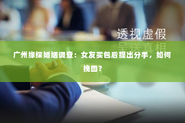 广州缘探婚姻调查：女友买包后提出分手，如何挽回？
