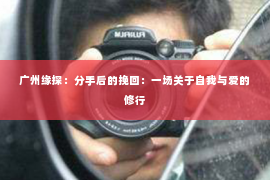 广州缘探：分手后的挽回：一场关于自我与爱的修行
