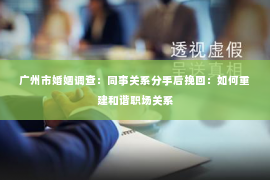 广州市婚姻调查：同事关系分手后挽回：如何重建和谐职场关系