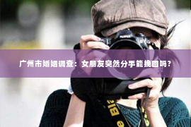 广州市婚姻调查：女朋友突然分手能挽回吗？
