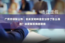 广州市侦探公司：前男友和拜金女分手了怎么挽回？深度解析挽回策略