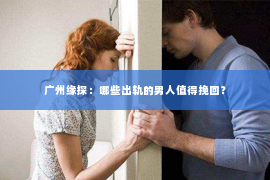 广州缘探：哪些出轨的男人值得挽回？