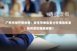 广州市婚外情调查：男生想要自由分手挽回男友：如何成功挽回爱情？