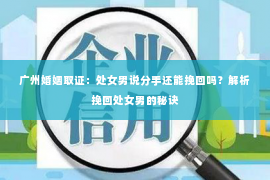广州婚姻取证：处女男说分手还能挽回吗？解析挽回处女男的秘诀
