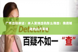 广州出轨取证：男人发现出轨怎么挽回：挽救婚姻的五大策略