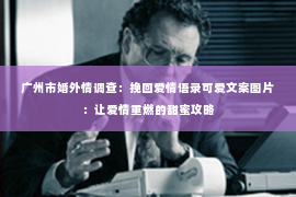 广州市婚外情调查：挽回爱情语录可爱文案图片：让爱情重燃的甜蜜攻略
