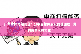 广州缘探婚姻调查：分手后给男朋友的挽回语：如何用真诚打动他？