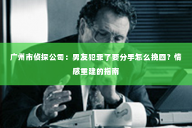广州市侦探公司：男友犯罪了要分手怎么挽回？情感重建的指南