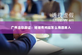 广州出轨取证：婚姻有问题怎么挽回男人