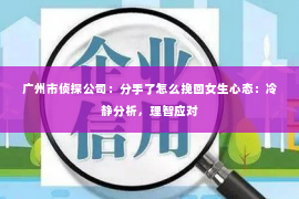 广州市侦探公司：分手了怎么挽回女生心态：冷静分析，理智应对