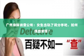 广州缘探调查公司：女生出轨了说分手吧，如何挽回爱情？
