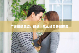 广州婚姻取证：婚姻中怎么挽回天蝎座男