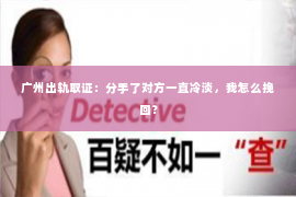 广州出轨取证：分手了对方一直冷淡，我怎么挽回？