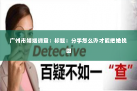 广州市婚姻调查：标题：分手怎么办才能把她挽回