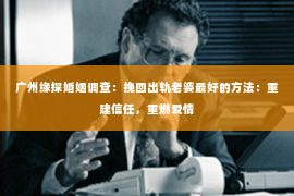 广州缘探婚姻调查：挽回出轨老婆最好的方法：重建信任，重燃爱情
