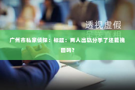 广州市私家侦探：标题：两人出轨分手了还能挽回吗？