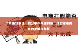 广州出轨取证:提分手不挽回的话:理智结束关系的关键词解析 广州出轨取证:提分手不挽回的话:理智结束关系的关键词解析