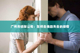 广州市侦探公司：怎样去挽回失去的爱情