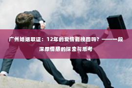广州婚姻取证：12年的爱情能挽回吗？——一段深厚情感的探索与思考