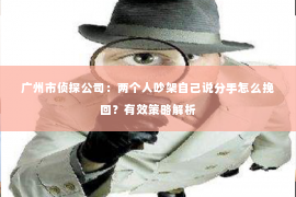 广州市侦探公司：两个人吵架自己说分手怎么挽回？有效策略解析