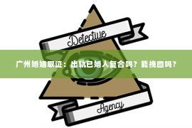 广州婚姻取证：出轨已婚人复合吗？能挽回吗？
