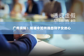 广州侦探：婚姻中如何挽回狮子女的心