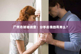广州市婚姻调查:分手后挽回有用么? 广州市婚姻调查:分手后挽回有用么?