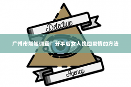 广州市婚姻调查：分手后女人挽回爱情的方法