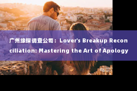 广州缘探调查公司：Lover's Breakup Reconciliation: Mastering the Art of Apology in English