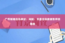 广州婚姻出轨取证：标题：夫妻出轨需要怎样去挽回